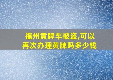 福州黄牌车被盗,可以再次办理黄牌吗多少钱