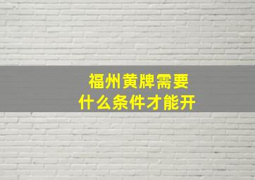 福州黄牌需要什么条件才能开