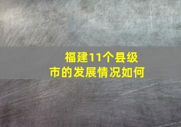 福建11个县级市的发展情况如何