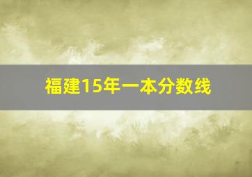 福建15年一本分数线