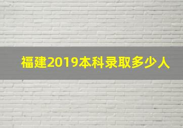 福建2019本科录取多少人