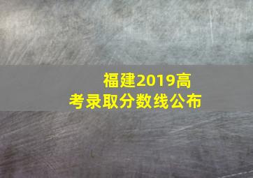 福建2019高考录取分数线公布