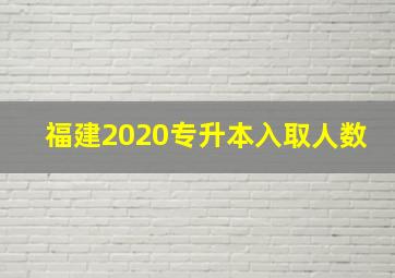 福建2020专升本入取人数