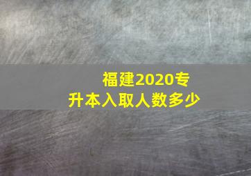 福建2020专升本入取人数多少