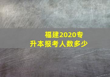 福建2020专升本报考人数多少