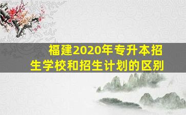 福建2020年专升本招生学校和招生计划的区别