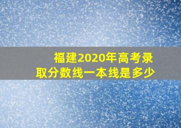 福建2020年高考录取分数线一本线是多少