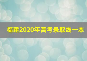 福建2020年高考录取线一本