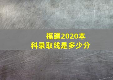 福建2020本科录取线是多少分