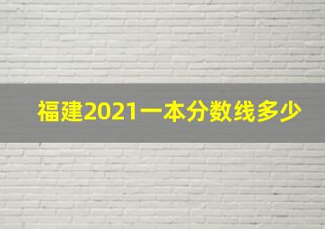 福建2021一本分数线多少