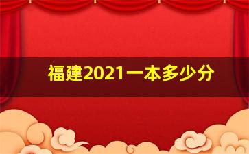 福建2021一本多少分