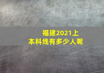 福建2021上本科线有多少人呢