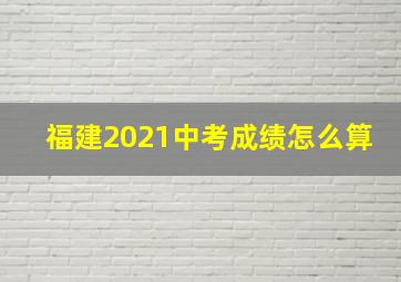 福建2021中考成绩怎么算