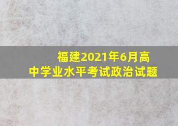 福建2021年6月高中学业水平考试政治试题