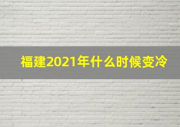 福建2021年什么时候变冷