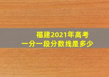 福建2021年高考一分一段分数线是多少