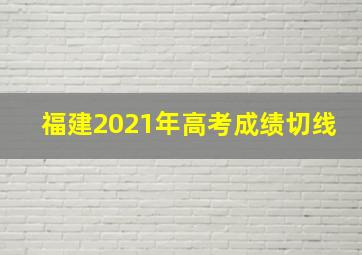 福建2021年高考成绩切线