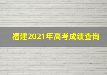 福建2021年高考成绩查询