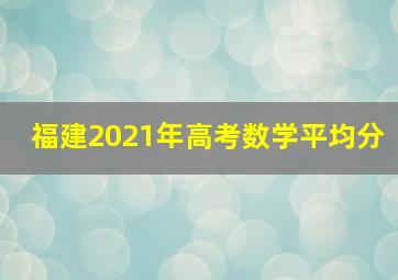 福建2021年高考数学平均分