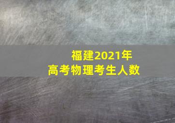 福建2021年高考物理考生人数