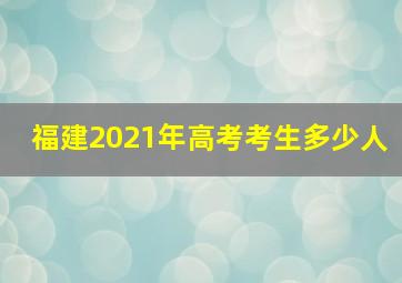 福建2021年高考考生多少人