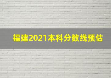 福建2021本科分数线预估