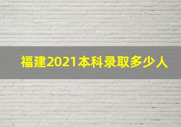 福建2021本科录取多少人