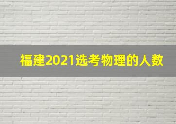 福建2021选考物理的人数