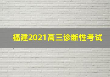 福建2021高三诊断性考试