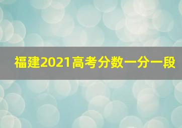 福建2021高考分数一分一段