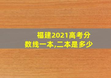 福建2021高考分数线一本,二本是多少