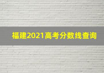 福建2021高考分数线查询