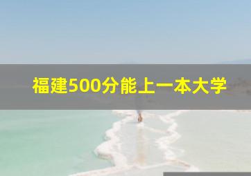 福建500分能上一本大学