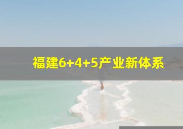 福建6+4+5产业新体系