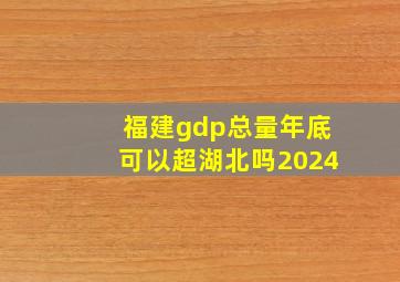 福建gdp总量年底可以超湖北吗2024