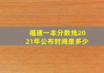 福建一本分数线2021年公布时间是多少