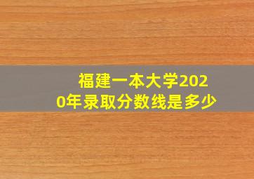 福建一本大学2020年录取分数线是多少