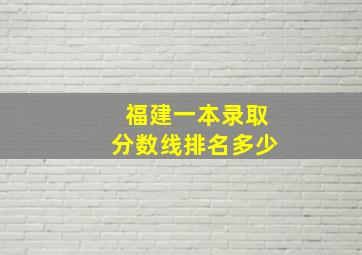 福建一本录取分数线排名多少