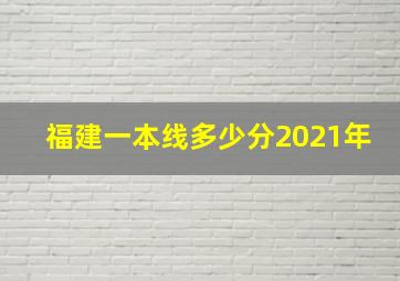 福建一本线多少分2021年