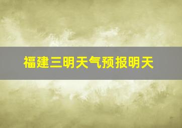 福建三明天气预报明天