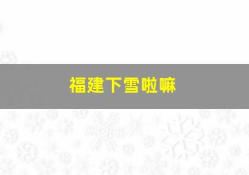 福建下雪啦嘛