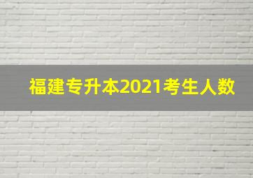 福建专升本2021考生人数