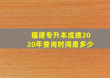 福建专升本成绩2020年查询时间是多少