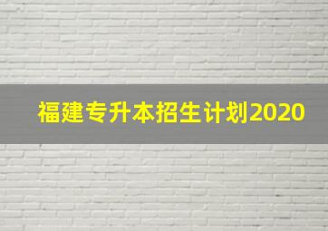 福建专升本招生计划2020