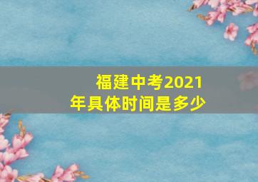 福建中考2021年具体时间是多少