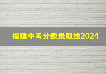 福建中考分数录取线2024