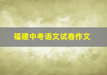 福建中考语文试卷作文