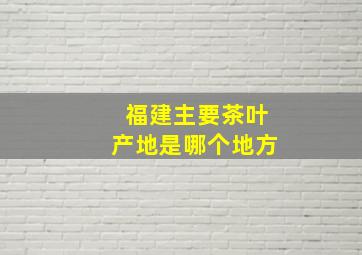 福建主要茶叶产地是哪个地方