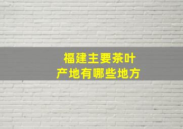 福建主要茶叶产地有哪些地方