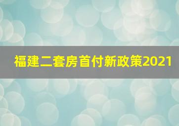 福建二套房首付新政策2021